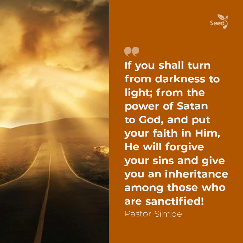 Keep Believing – Seed for Today If you shall turn from darkness to light; from the power of Satan to God, and put your faith in God, He will forgive your sins and give you an inheritance among those who are sanctified.