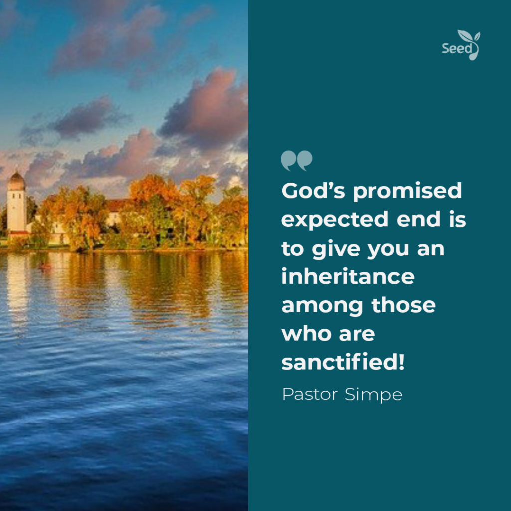 5 Steps to the Expected End – Seed for Today God’s promised expected end is to give you an inheritance among those who are sanctified!