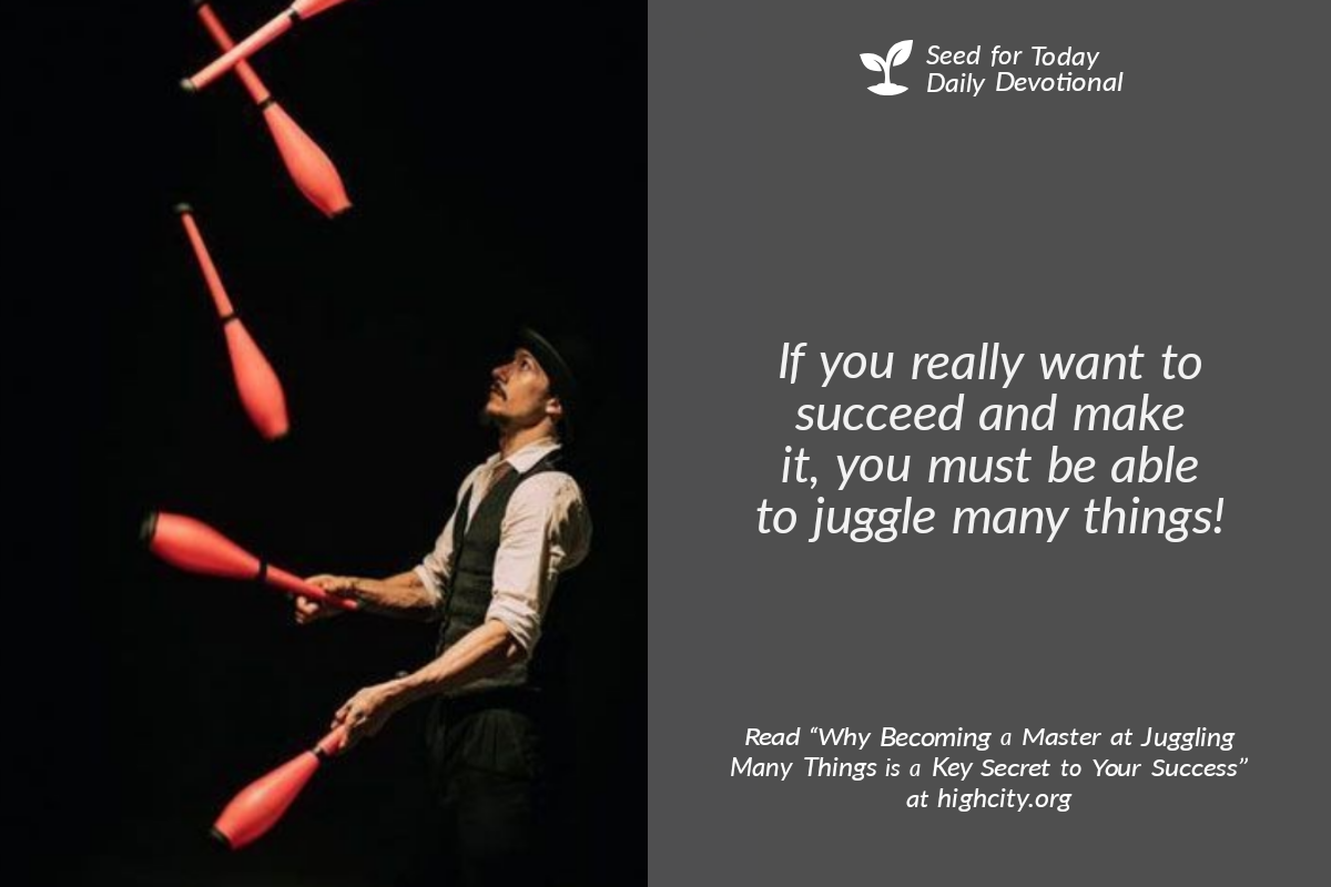 Why Becoming a Master at Juggling Many Things is a Key Secret to Your Success – Seed for Today Why Becoming a Master at Juggling Many Things is a Why Becoming a Master at Juggling Many Things is a Key Secret to Your Success